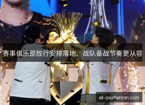 赛事俱乐部放行安排落地，战队备战节奏更从容