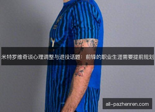 米特罗维奇谈心理调整与退役话题：前锋的职业生涯需要提前规划
